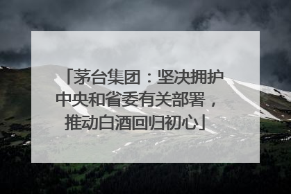 茅台集团：坚决拥护中央和省委有关部署，推动白酒回归初心