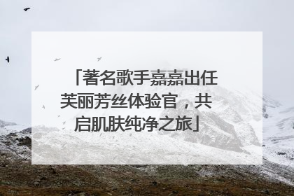 著名歌手嘉嘉出任芙丽芳丝体验官，共启肌肤纯净之旅