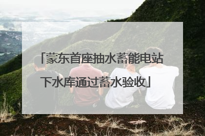 蒙东首座抽水蓄能电站下水库通过蓄水验收