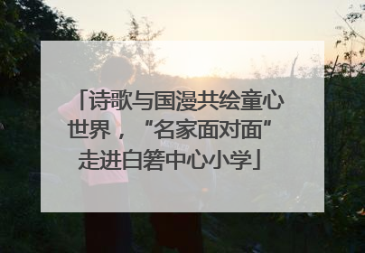诗歌与国漫共绘童心世界，“名家面对面”走进白箬中心小学
