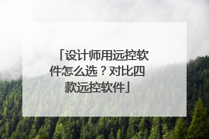 设计师用远控软件怎么选？对比四款远控软件