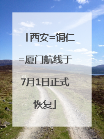 西安=铜仁=厦门航线于7月1日正式恢复