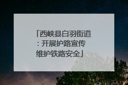 西峡县白羽街道：开展护路宣传 维护铁路安全