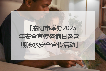 襄阳市举办2025年安全宣传咨询日暨暑期涉水安全宣传活动