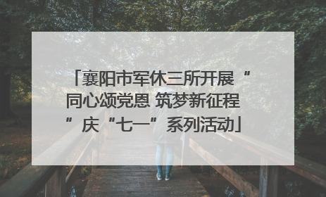 襄阳市军休三所开展“同心颂党恩 筑梦新征程”庆“七一”系列活动