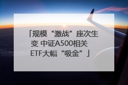 规模“激战”座次生变 中证A500相关ETF大幅“吸金”