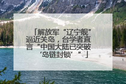 解放军“辽宁舰”逼近关岛，台学者直言“中国大陆已突破‘岛链封锁’”
