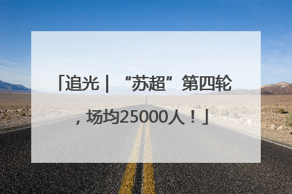 追光｜“苏超”第四轮，场均25000人！