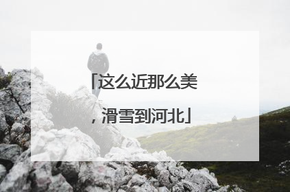 这么近那么美，滑雪到河北