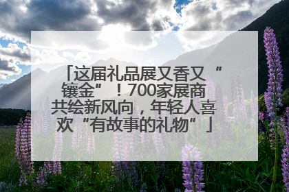 这届礼品展又香又“镶金”！700家展商共绘新风向，年轻人喜欢“有故事的礼物”