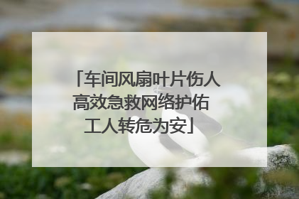 车间风扇叶片伤人 高效急救网络护佑工人转危为安
