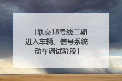 轨交18号线二期进入车辆、信号系统动车调试阶段