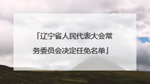 辽宁省人民代表大会常务委员会决定任免名单