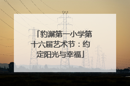 豹澥第一小学第十六届艺术节：约定阳光与幸福