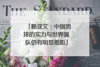 赖亚文：中国男排的实力与世界强队仍有明显差距