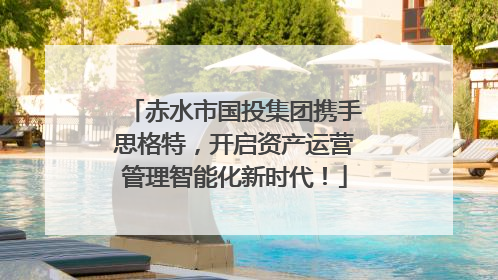 赤水市国投集团携手思格特，开启资产运营管理智能化新时代！