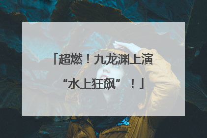 超燃！九龙渊上演“水上狂飙”！