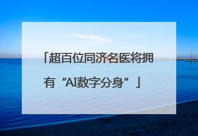 超百位同济名医将拥有“AI数字分身”