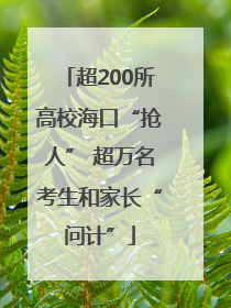 超200所高校海口“抢人” 超万名考生和家长“问计”