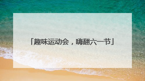 趣味运动会，嗨翻六一节