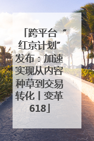 跨平台“红京计划”发布：加速实现从内容种草到交易转化丨变革618