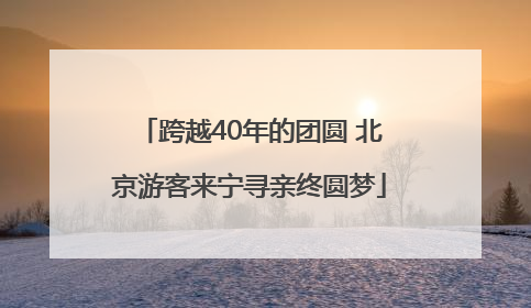 跨越40年的团圆 北京游客来宁寻亲终圆梦