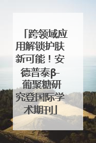 跨领域应用解锁护肤新可能！安德普泰β- 葡聚糖研究登国际学术期刊