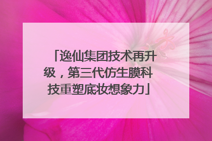 逸仙集团技术再升级，第三代仿生膜科技重塑底妆想象力
