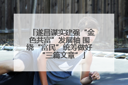遂昌谋实建强“金色共富”发展轴 围绕“富民”统筹做好“三篇文章”