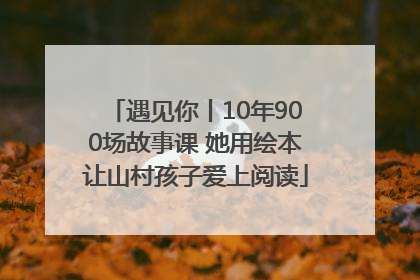 遇见你丨10年900场故事课 她用绘本让山村孩子爱上阅读