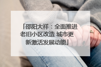 邵阳大祥：全面推进老旧小区改造 城市更新激活发展动能