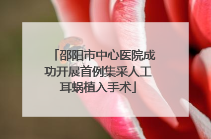 邵阳市中心医院成功开展首例集采人工耳蜗植入手术