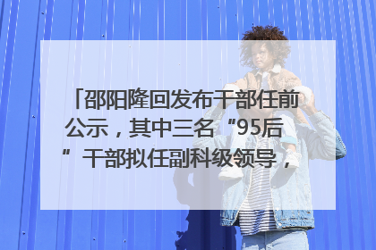 邵阳隆回发布干部任前公示，其中三名“95后”干部拟任副科级领导，均系硕士选调生