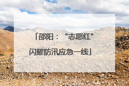 邵阳：“志愿红”闪耀防汛应急一线