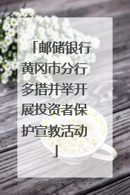 邮储银行黄冈市分行多措并举开展投资者保护宣教活动