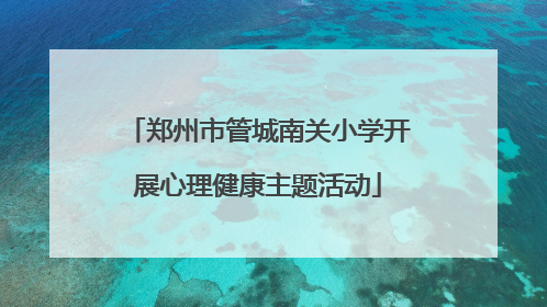 郑州市管城南关小学开展心理健康主题活动