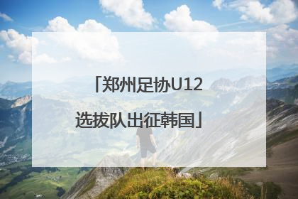 郑州足协U12选拔队出征韩国