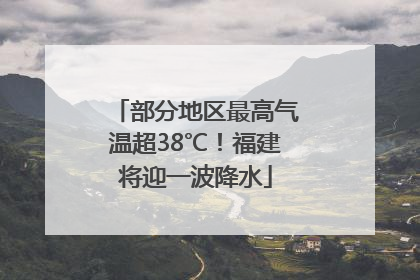 部分地区最高气温超38℃！福建将迎一波降水