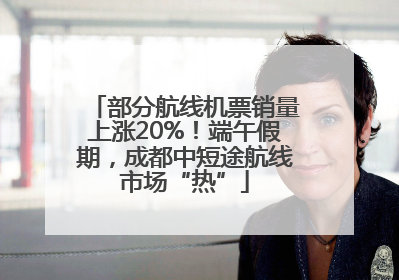 部分航线机票销量上涨20%！端午假期，成都中短途航线市场“热”
