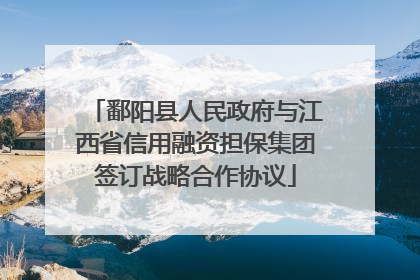 鄱阳县人民政府与江西省信用融资担保集团签订战略合作协议