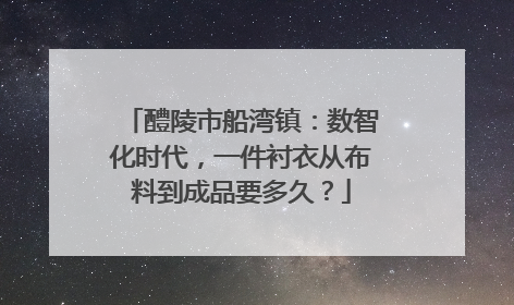 醴陵市船湾镇：数智化时代，一件衬衣从布料到成品要多久？