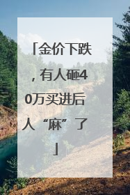 金价下跌，有人砸40万买进后人“麻”了