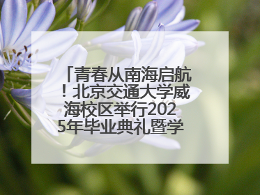 青春从南海启航！北京交通大学威海校区举行2025年毕业典礼暨学位授予仪式