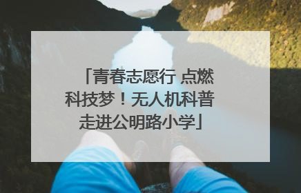 青春志愿行 点燃科技梦！无人机科普走进公明路小学