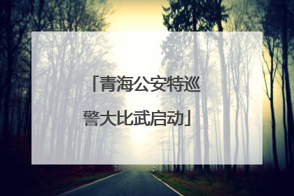 青海公安特巡警大比武启动