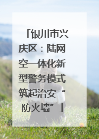 银川市兴庆区：陆网空一体化新型警务模式筑起治安“防火墙”
