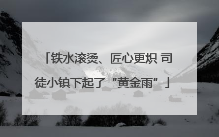 铁水滚烫、匠心更炽 司徒小镇下起了“黄金雨”