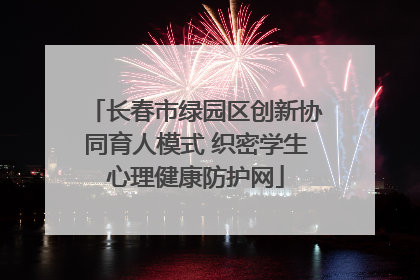 长春市绿园区创新协同育人模式 织密学生心理健康防护网