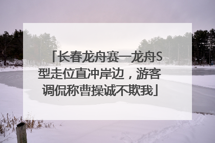 长春龙舟赛一龙舟S型走位直冲岸边，游客调侃称曹操诚不欺我