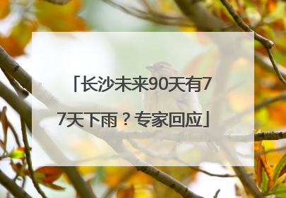 长沙未来90天有77天下雨？专家回应
